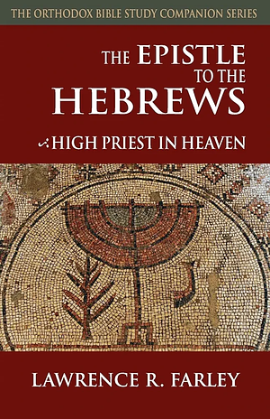 The Epistle to the Hebrews, High Priest in Heaven by Lawrence R. Farley