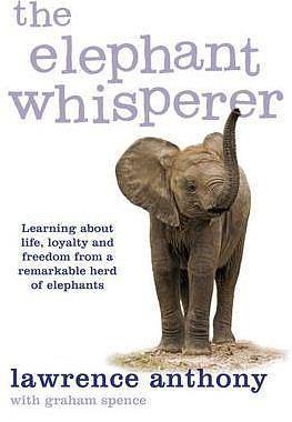 The Elephant Whisperer: Learning about Life, Loyalty and Freedom from a Remarkable Herd of Elephants by Lawrence Anthony, Lawrence Anthony, Graham Spence