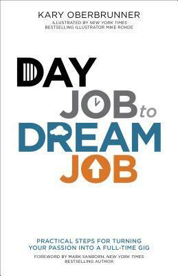 Day Job to Dream Job: Practical Steps for Turning Your Passion Into a Full-Time Gig by Kary Oberbrunner, Mike Rohde