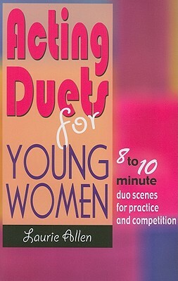 Acting Duets for Young Women: 8 to 10 Minute Duo Scenes for Practice and Competition by Laurie Allen