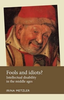 Fools and Idiots?: Intellectual Disability in the Middle Ages by Irina Metzler