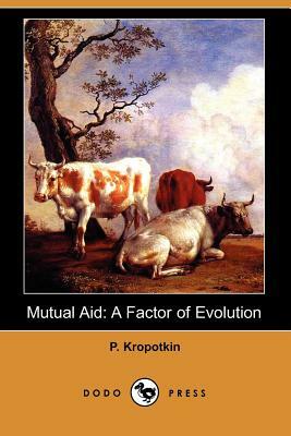 Mutual Aid: A Factor of Evolution (Dodo Press) by Peter Kropotkin