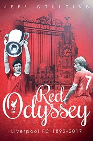 Red Odyssey: Liverpool FC 1892-2017 by Jeff Goulding