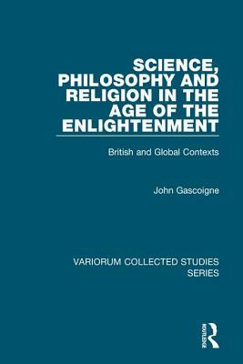 Science, Philosophy and Religion in the Age of the Enlightenment: British and Global Contexts by John Gascoigne
