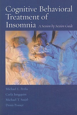 Cognitive Behavioral Treatment of Insomnia: A Session-By-Session Guide by Carla Jungquist, Michael L. Perlis, Michael T. Smith