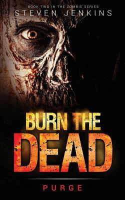 Burn The Dead: Purge (Book Two In The Zombie Saga) by Steven Jenkins