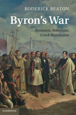 Byron's War: Romantic Rebellion, Greek Revolution by Roderick Beaton