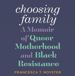 Choosing Family: A Memoir of Queer Motherhood and Black Resistance by Francesca T. Royster