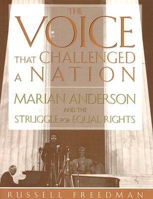 The Voice That Challenged a Nation: Marian Anderson and the Struggle for Equal Rights by Russell Freedman