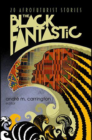 The Black Fantastic: Twenty Contemporary Afrofuturist Tales by andré m. carrington