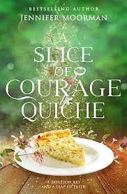 A Slice of Courage Quiche by Jennifer Moorman, Jennifer Moorman