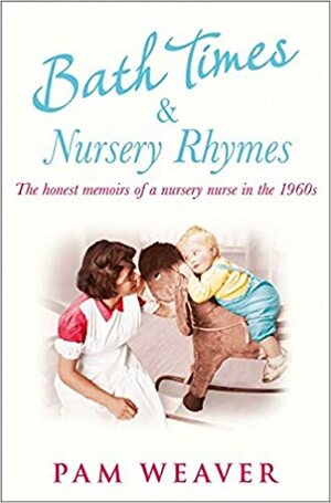 Bath Times and Nursery Rhymes: The Memoirs of a Nursery Nurse in the 1960s by Pam Weaver
