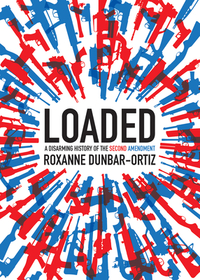 Loaded: A Disarming History of the Second Amendment by Roxanne Dunbar-Ortiz