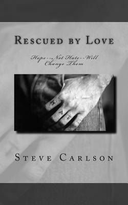 Rescued by Love: Hope--Not Hate--Will Change Them by Steve Carlson