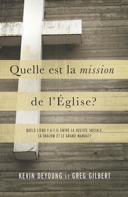 Quelle est la mission de l'Église ?: Quels liens y a-t-il entre la justice sociale, la shalom et le grand mandat ? by Kevin DeYoung, Greg Gilbert