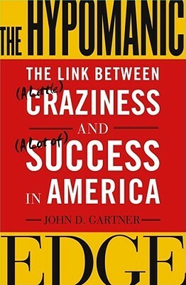 The Hypomanic Edge: The Link Between (A Little) Craziness and (A Lot of) Success in America by John Gartner