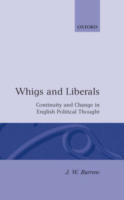 Whigs and Liberals: Continuity and Change in English Political Thought by J. W. Burrow