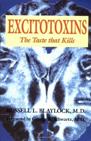 Excitotoxins: The Taste that Kills by George R. Schwartz, Russell L. Blaylock