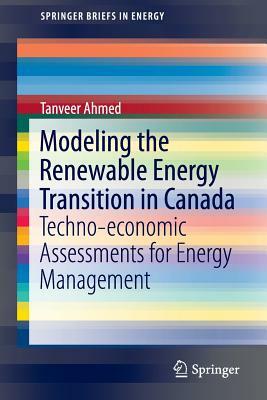 Modeling the Renewable Energy Transition in Canada: Techno-Economic Assessments for Energy Management by Tanveer Ahmed