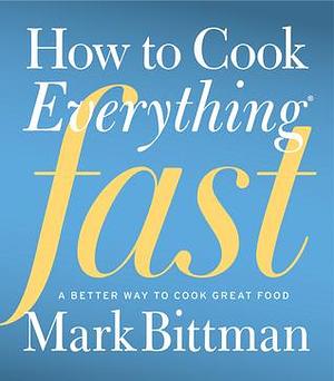 How To Cook Everything Fast: A Better Way to Cook Great Food by Mark Bittman, Mark Bittman