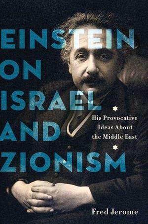 Einstein on Israel and Zionism: His Provocative Ideas About the Middle East by Fred Jerome