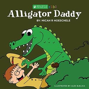 Alligator Daddy (Holistic Thinking Kids Book 4) by Micah Hoeschele, Alex Bjelica, Kristy Hammill