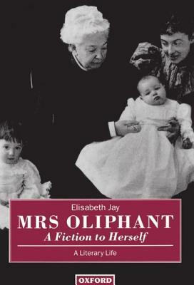 Mrs Oliphant: "a Fiction to Herself": A Literary Life by Elisabeth Jay