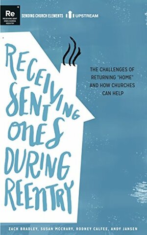 Receiving Sent Ones During Reentry: The Challenges of Returning Home and How Churches Can Help by Rodney Calfee, Susan McCrary, Andy Jansen, Zach Bradley, Amanda May