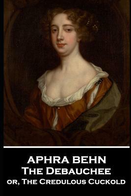 Aphra Behn - The Debauchee: or, The Credulous Cuckold by Aphra Behn