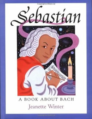 Sebastian: A Book about Bach by Jeanette Winter