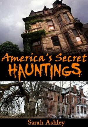 America's Secret Hauntings (Most Haunted Places Series Book 1) by Sarah Ashley