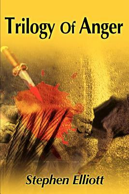 Trilogy of Anger by Stephen Elliott