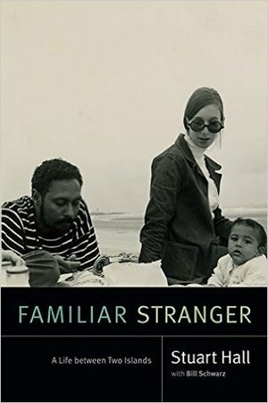 Familiar Stranger: A Life Between Two Islands by Bill Schwarz, Stuart Hall