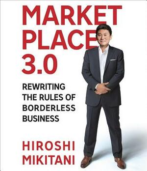 Marketplace 3.0: Rewriting the Rules for Borderless Business by Hiroshi Mikitani