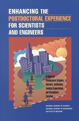 Enhancing the Postdoctoral Experience for Scientists and Engineers: A Guide for Postdoctoral Scholars, Advisers, Institutions, Funding Organizations, by Institute of Medicine, National Academy of Sciences, National Academy of Engineering
