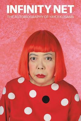 Infinity Net: The Autobiography of Yayoi Kusama by Yayoi Kusama