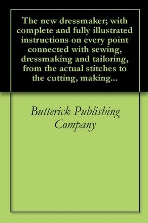 The new dressmaker; with complete and fully illustrated instructions on every point connected with sewing, dressmaking and tailoring, from the actual stitches to the cutting, making... by Vogue Butterick Publishing