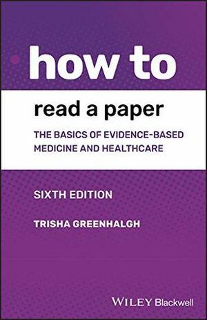How to Read a Paper: The Basics of Evidence-based Medicine and Healthcare by Trisha Greenhalgh