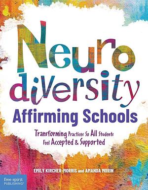 Neurodiversity-Affirming Schools: Transforming Practices So All Students Feel Accepted &amp; Supported: Transforming Practices So All Students Feel Accepted &amp; Supported by Amanda Morin, Emily Kircher-Morris