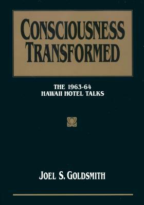 Consciousness Transformed: The 1963-64 Hawaii Hotel Talks by Joel S. Goldsmith