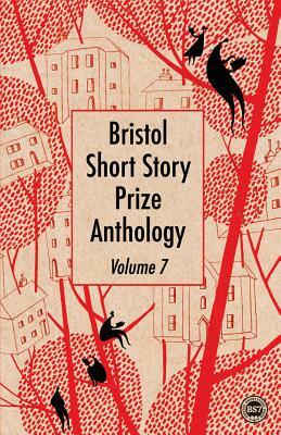 Bristol Short Story Prize Anthology Volume 7 by Emma Murray, Claire Griffiths, Sarah Isaac, Amaryllis Gacioppo, Benjamin Myers, Keeley Mansfield, James Hughes, Mahsuda Snaith, Colter Jackson, Richard Fifield, Fiona Mitchell, Sophie Hampton, Chris Edwards-Pritchard, David C. Wareham, Paddy O’Reilly, Danielle McLaughlin, Tannith Perry, Martyn Bryant, Jennifer Allott