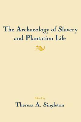 The Archaeology of Slavery and Plantation Life by Theresa A. Singleton