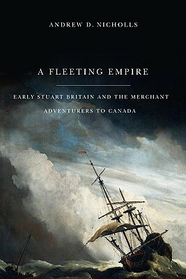 A Fleeting Empire: Early Stuart Britain and the Merchant Adventurers to Canada by Andrew Nicholls