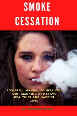 Smoke Cessation: Powerful manual to help you quit smoking and leave healthier and happier life. by Richard Bates