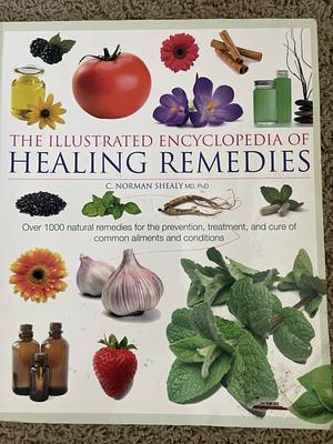 The Illustrated Encyclopedia of Healing Remedies: Over 1,000 Natural Remedies for the Prevention, Treatment, and Cure of Common Ailments and Conditions by C. Norman Shealy, C. Norman Shealy