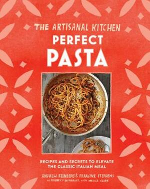 The Artisanal Kitchen: Perfect Pasta: Recipes and Secrets to Elevate the Classic Italian Meal by Francine Stephens, Andrew Feinberg, Melissa Clark