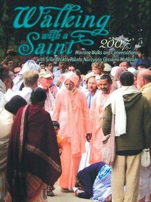 Walking with a Saint 2007: Morning Walks and Conversations with Srila Bhaktivedanta Narayana Gosvami Maharaja by Sri Srimad Bhaktivedanta Narayana Gosvami Maharaja