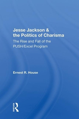 Jesse Jackson & the Politics of Charisma: The Rise and Fall of the Push/Excel Program by Ernest R. House