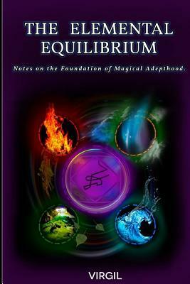 The Elemental Equilibrium: Notes on the Foundation of Magical Adepthood by Virgil