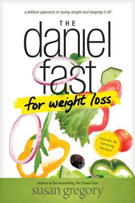 The Daniel Fast for Weight Loss: A Biblical Approach to Losing Weight and Keeping It Off by Susan Gregory